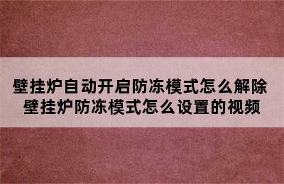 壁挂炉自动开启防冻模式怎么解除 壁挂炉防冻模式怎么设置的视频